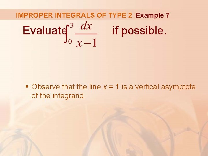 IMPROPER INTEGRALS OF TYPE 2 Example 7 Evaluate if possible. § Observe that the