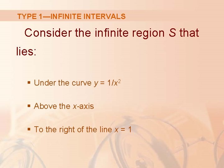 TYPE 1—INFINITE INTERVALS Consider the infinite region S that lies: § Under the curve