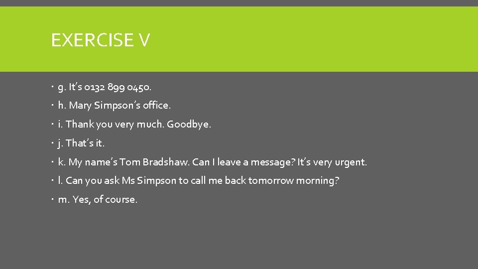 EXERCISE V g. It’s 0132 899 0450. h. Mary Simpson’s office. i. Thank you