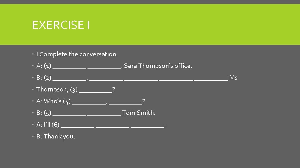 EXERCISE I I Complete the conversation. A: (1) __________. Sara Thompson’s office. B: (2)