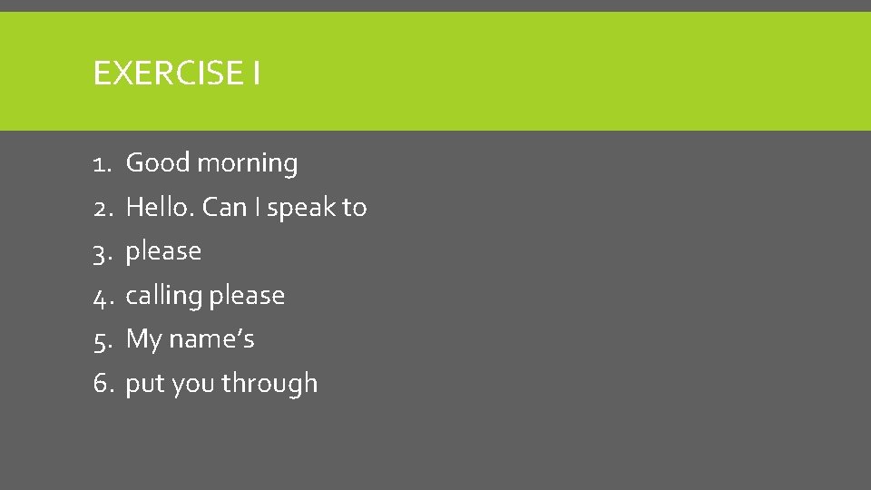 EXERCISE I 1. 2. 3. 4. 5. 6. Good morning Hello. Can I speak