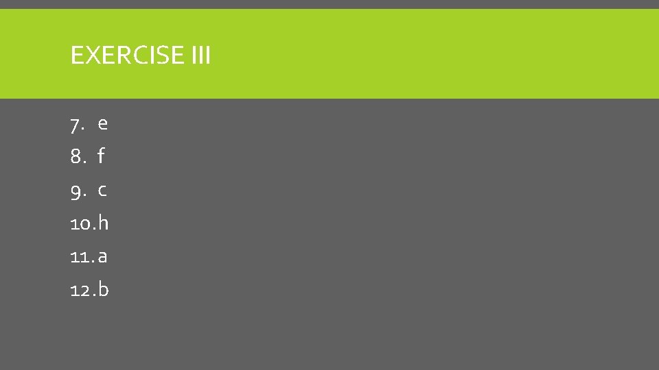 EXERCISE III 7. e 8. f 9. c 10. h 11. a 12. b