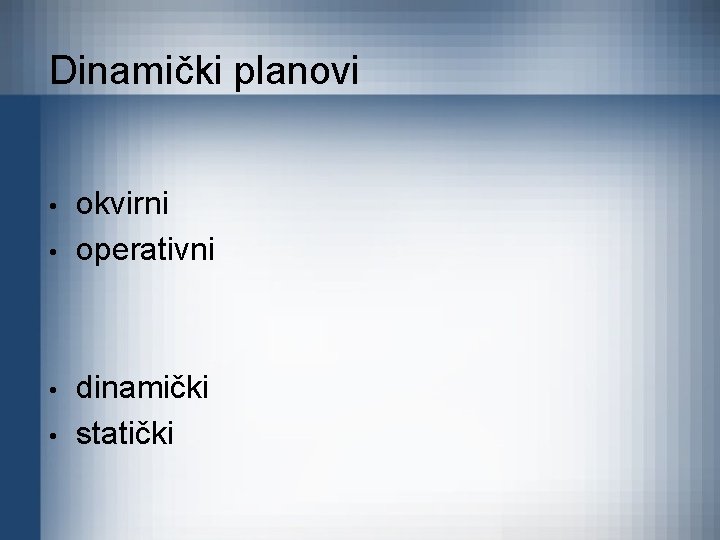 Dinamički planovi • • okvirni operativni dinamički statički 