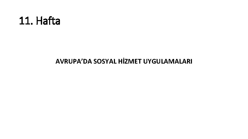 11. Hafta AVRUPA’DA SOSYAL HİZMET UYGULAMALARI 