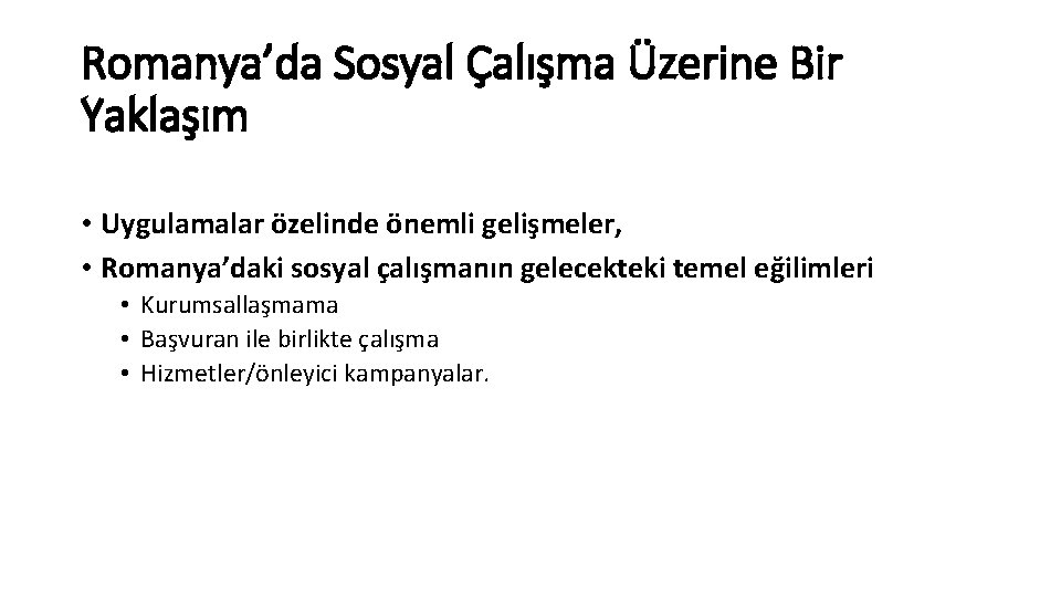 Romanya’da Sosyal Çalışma Üzerine Bir Yaklaşım • Uygulamalar özelinde önemli gelişmeler, • Romanya’daki sosyal