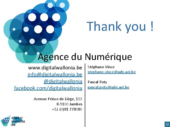 Thank you ! Agence du Numérique www. digitalwallonia. be info@digitalwallonia. be @digitalwallonia facebook. com/digitalwallonia