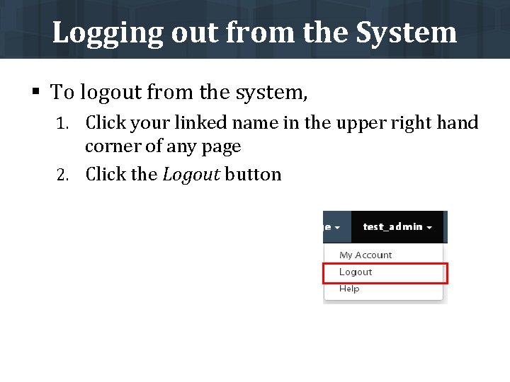 Logging out from the System § To logout from the system, 1. Click your