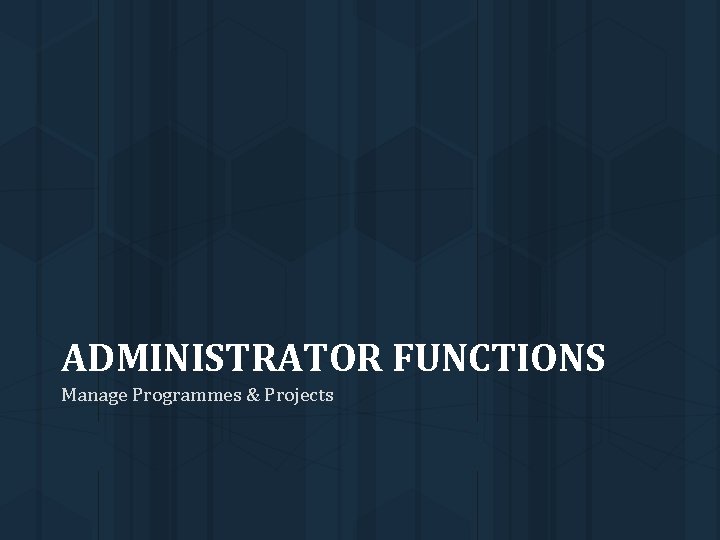 ADMINISTRATOR FUNCTIONS Manage Programmes & Projects 