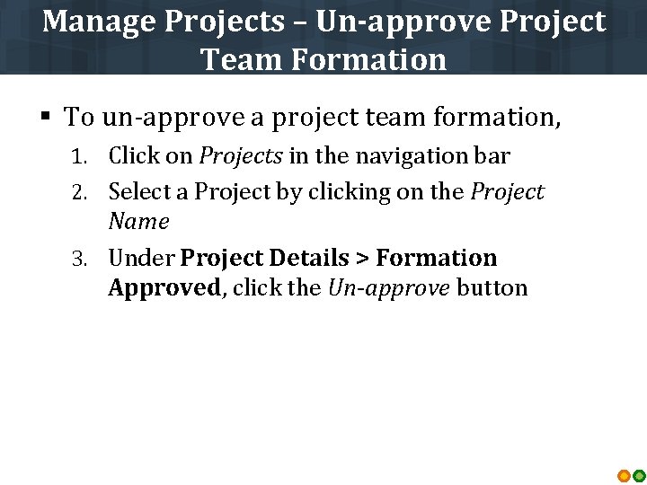 Manage Projects – Un-approve Project Team Formation § To un-approve a project team formation,