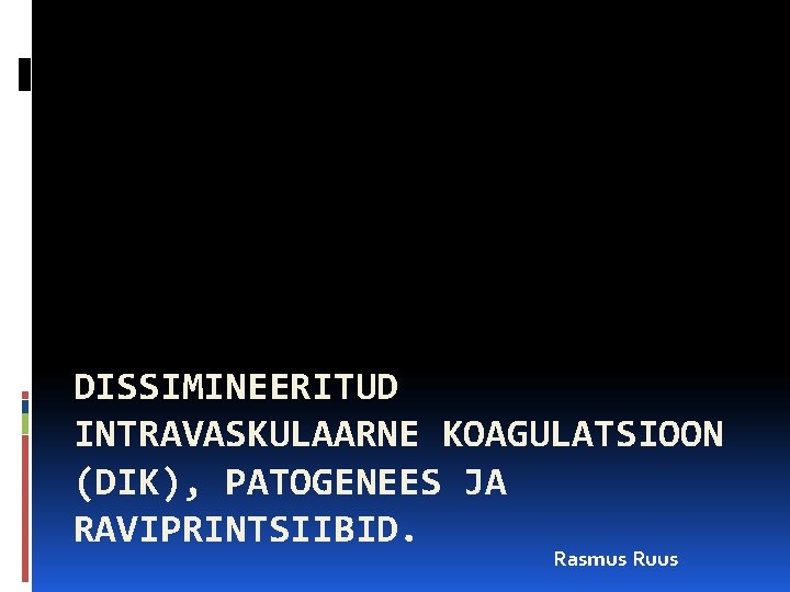 DISSIMINEERITUD INTRAVASKULAARNE KOAGULATSIOON (DIK), PATOGENEES JA RAVIPRINTSIIBID. Rasmus Ruus 