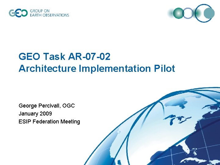 GEO Task AR-07 -02 Architecture Implementation Pilot George Percivall, OGC January 2009 ESIP Federation