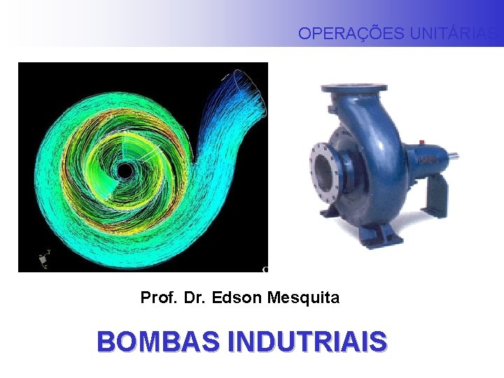 OPERAÇÕES UNITÁRIAS Prof. Dr. Edson Mesquita BOMBAS INDUTRIAIS 