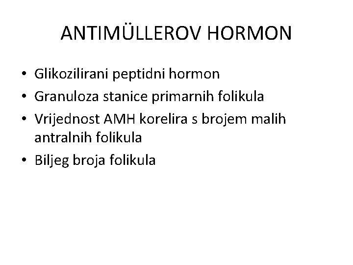 ANTIMÜLLEROV HORMON • Glikozilirani peptidni hormon • Granuloza stanice primarnih folikula • Vrijednost AMH