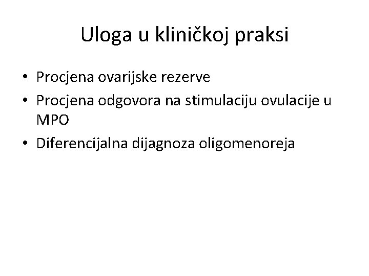 Uloga u kliničkoj praksi • Procjena ovarijske rezerve • Procjena odgovora na stimulaciju ovulacije