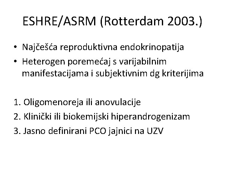 ESHRE/ASRM (Rotterdam 2003. ) • Najčešća reproduktivna endokrinopatija • Heterogen poremećaj s varijabilnim manifestacijama