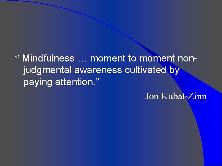 “ Mindfulness … moment to moment nonjudgmental awareness cultivated by paying attention. ” Jon “ Mindfulness … moment to moment nonjudgmental awareness cultivated by paying attention. ” Jon