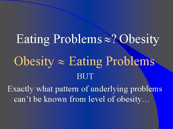 Eating Problems ? Obesity Eating Problems BUT Exactly what pattern of underlying problems can’t