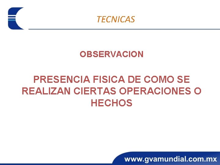 TECNICAS OBSERVACION PRESENCIA FISICA DE COMO SE REALIZAN CIERTAS OPERACIONES O HECHOS 