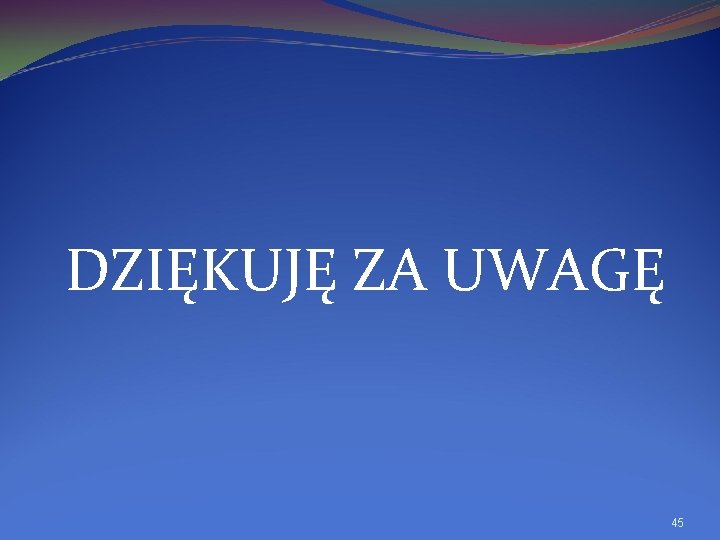 DZIĘKUJĘ ZA UWAGĘ 45 