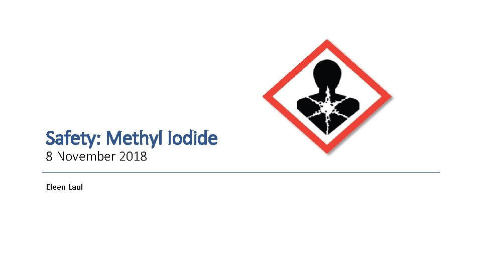 Safety: Methyl Iodide 8 November 2018 Eleen Laul 