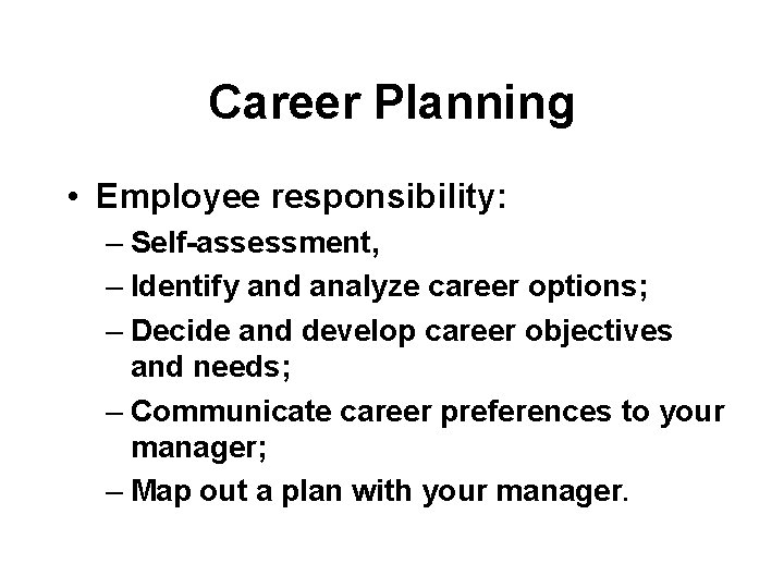 Career Planning • Employee responsibility: – Self-assessment, – Identify and analyze career options; –