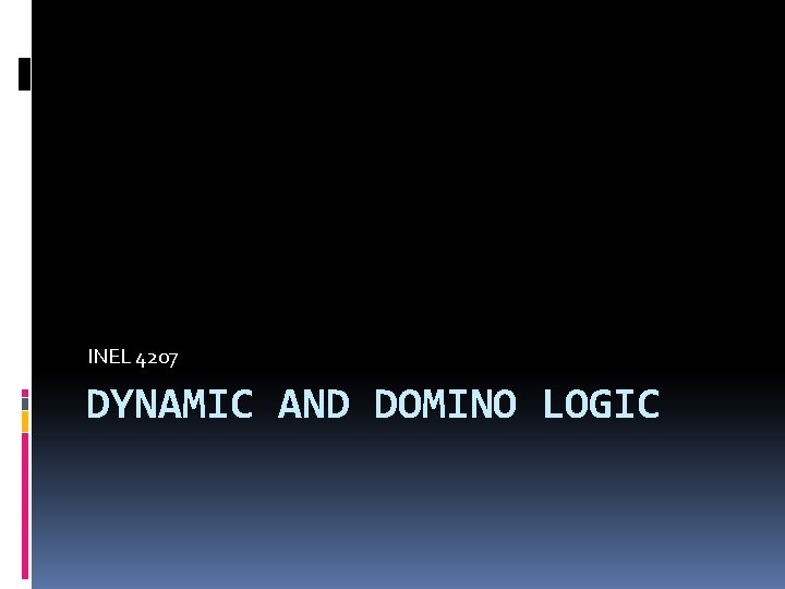 INEL 4207 DYNAMIC AND DOMINO LOGIC 