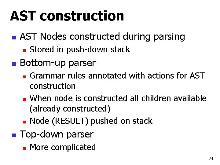 AST construction n AST Nodes constructed during parsing n n Bottom-up parser n n