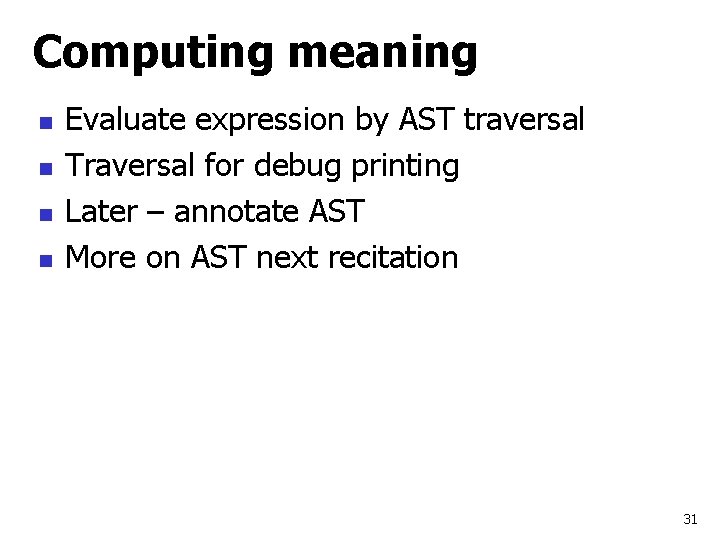 Computing meaning n n Evaluate expression by AST traversal Traversal for debug printing Later