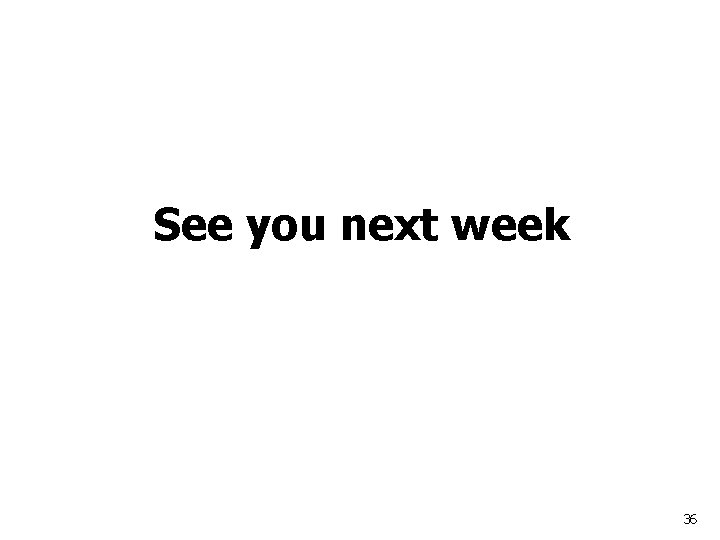 See you next week 36 