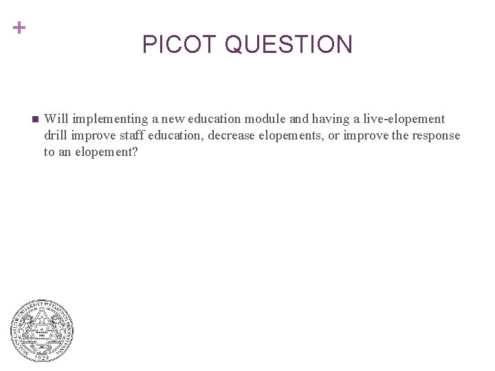 + PICOT QUESTION n Will implementing a new education module and having a live-elopement