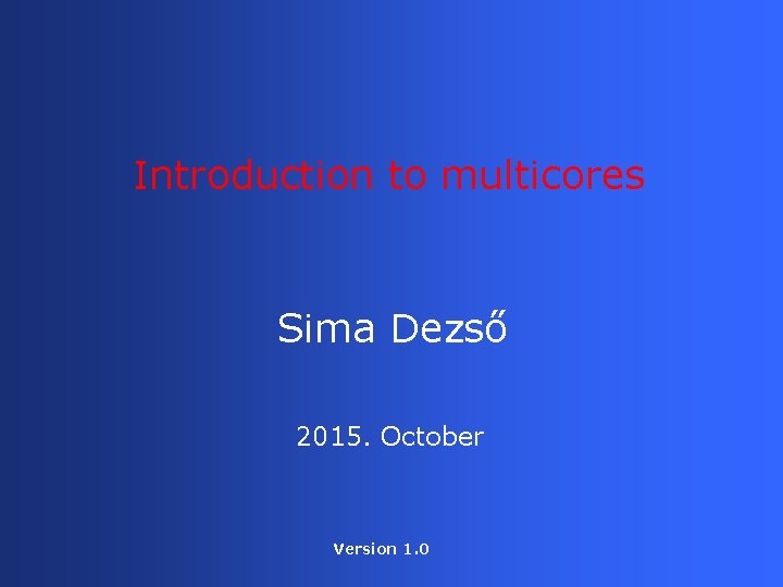 Introduction to multicores Sima Dezső 2015. October Version 1. 0 