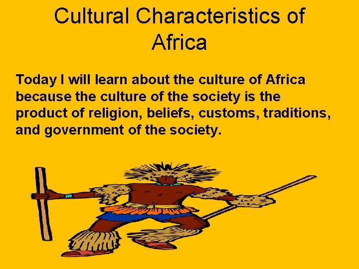 Cultural Characteristics of Africa Today I will learn about the culture of Africa because