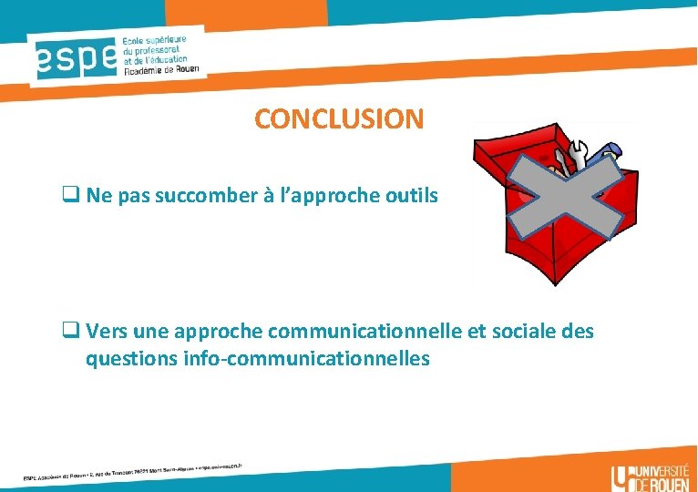 CONCLUSION q Ne pas succomber à l’approche outils q Vers une approche communicationnelle et