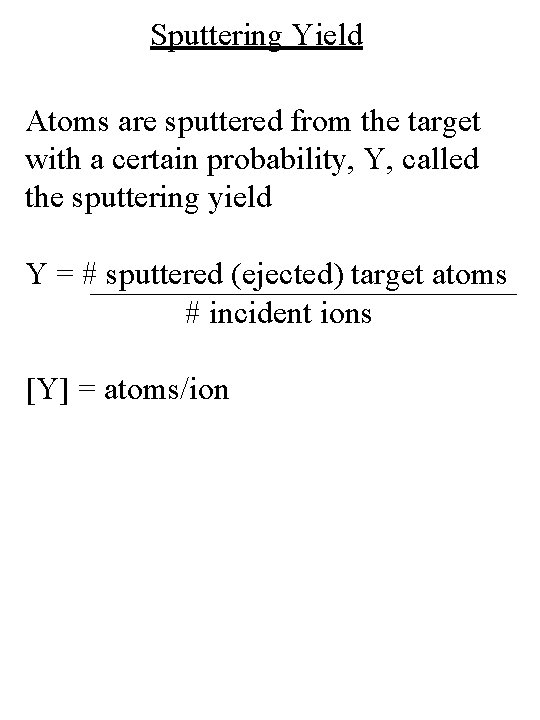 Sputtering Yield Atoms are sputtered from the target with a certain probability, Y, called