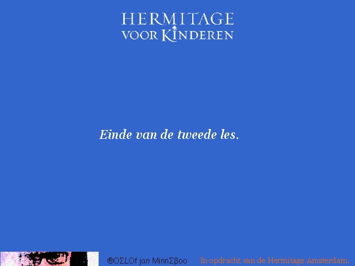 Einde van de tweede les. ®OΣLOf jαn MinnΣβoo In opdracht van de Hermitage Amsterdam.