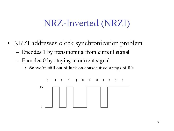 NRZ-Inverted (NRZI) • NRZI addresses clock synchronization problem – Encodes 1 by transitioning from