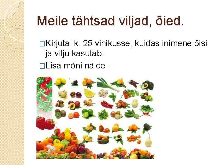 Meile tähtsad viljad, õied. �Kirjuta lk. 25 vihikusse, kuidas inimene õisi ja vilju kasutab.