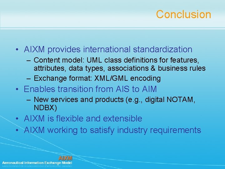 Conclusion • AIXM provides international standardization – Content model: UML class definitions for features,