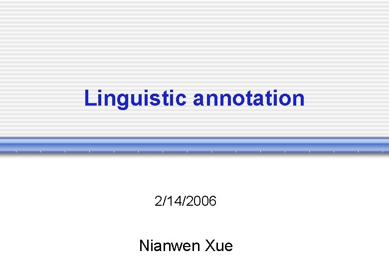 Linguistic annotation 2/14/2006 Nianwen Xue 