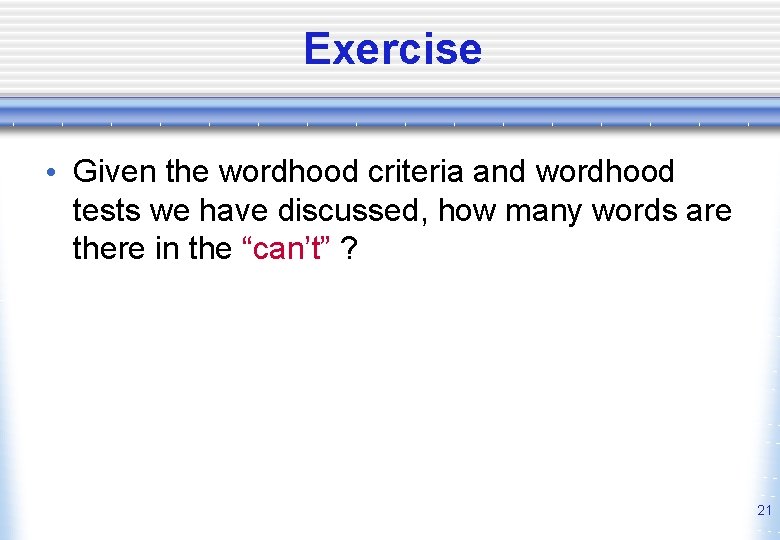 Exercise • Given the wordhood criteria and wordhood tests we have discussed, how many