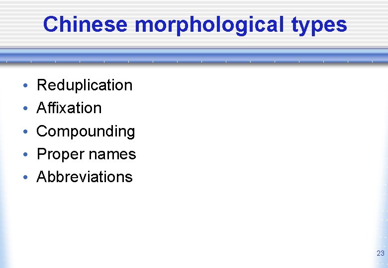 Chinese morphological types • • • Reduplication Affixation Compounding Proper names Abbreviations 23 