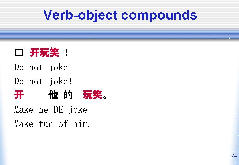 Verb-object compounds � 开玩笑 ! Do not joke! 开 他 的 玩笑。 Make he