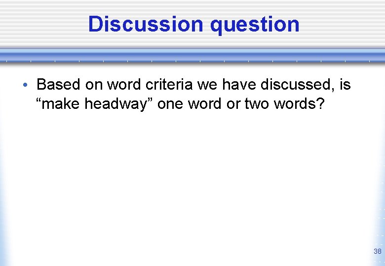Discussion question • Based on word criteria we have discussed, is “make headway” one