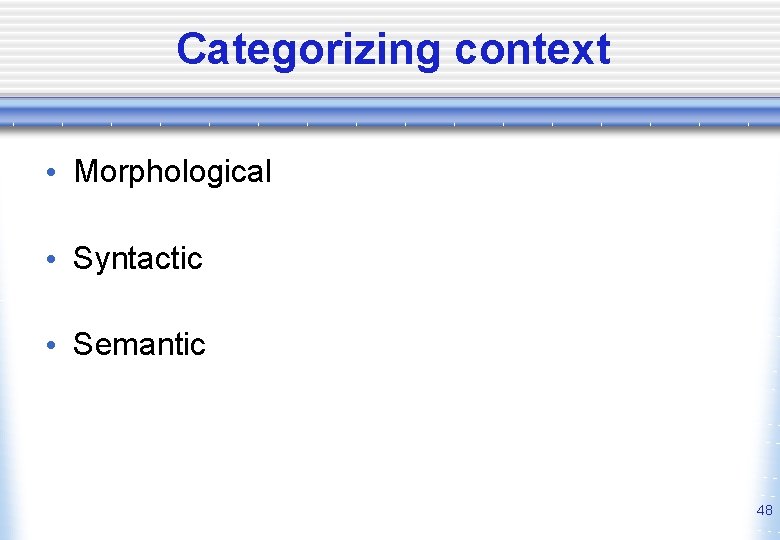 Categorizing context • Morphological • Syntactic • Semantic 48 