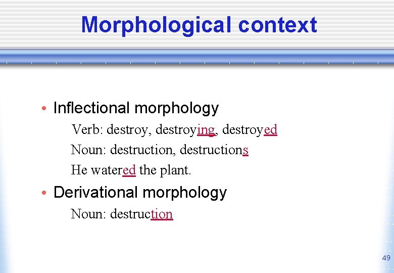 Morphological context • Inflectional morphology Verb: destroy, destroying, destroyed Noun: destruction, destructions He watered