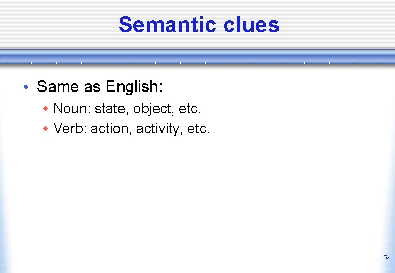 Semantic clues • Same as English: w Noun: state, object, etc. w Verb: action,