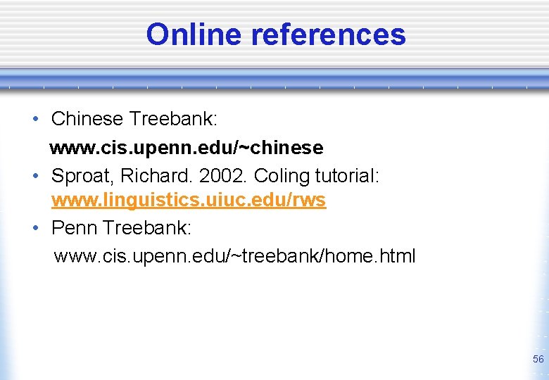 Online references • Chinese Treebank: www. cis. upenn. edu/~chinese • Sproat, Richard. 2002. Coling