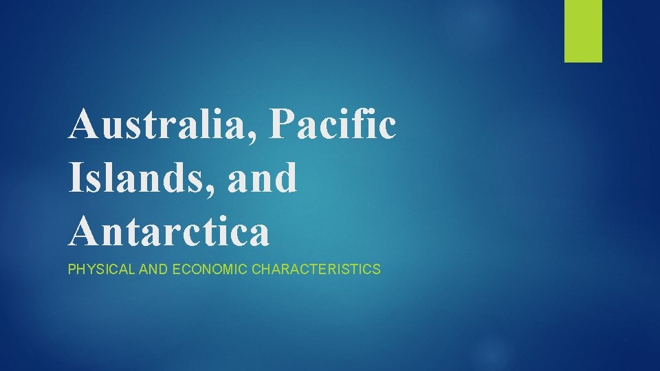 Australia, Pacific Islands, and Antarctica PHYSICAL AND ECONOMIC CHARACTERISTICS 