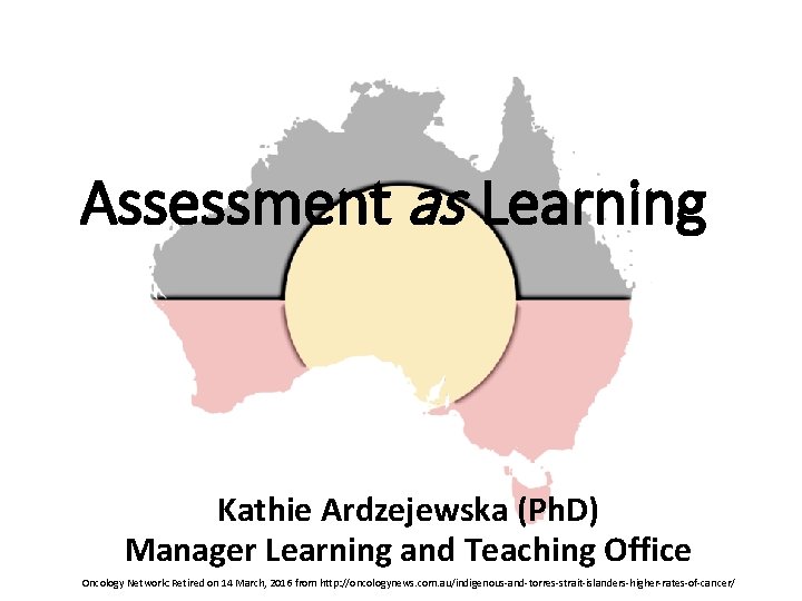 Assessment as Learning Kathie Ardzejewska (Ph. D) Manager Learning and Teaching Office Oncology Network: