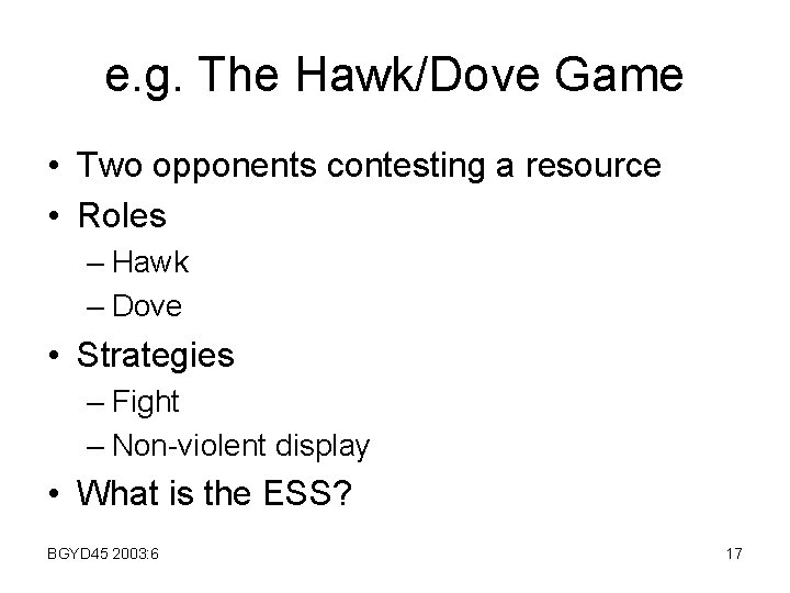 e. g. The Hawk/Dove Game • Two opponents contesting a resource • Roles –